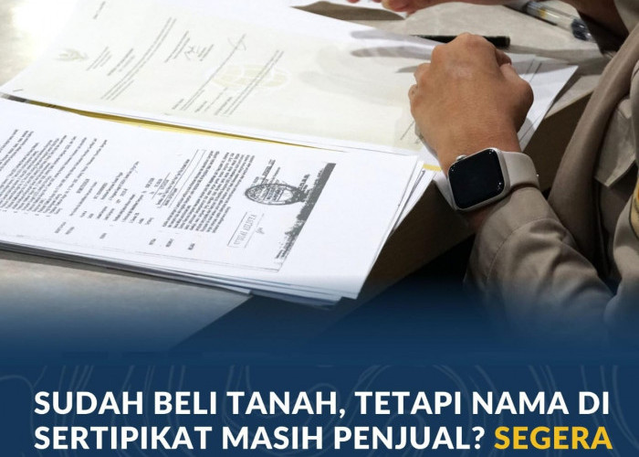Sudah Beli Tanah, tetapi Nama di Sertipikat Masih Penjual? Segera Proses Peralihan Hak Anda