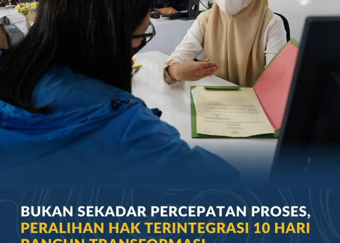 Bukan Sekadar Percepatan Proses, Peralihan Hak Terintegrasi 10 Hari Bangun Transformasi Ekosistem Layanan