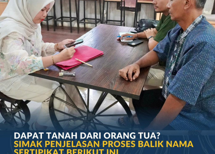 Dapat Tanah dari Orang Tua? Simak Penjelasan Proses Balik Nama Sertipikat Berikut Ini